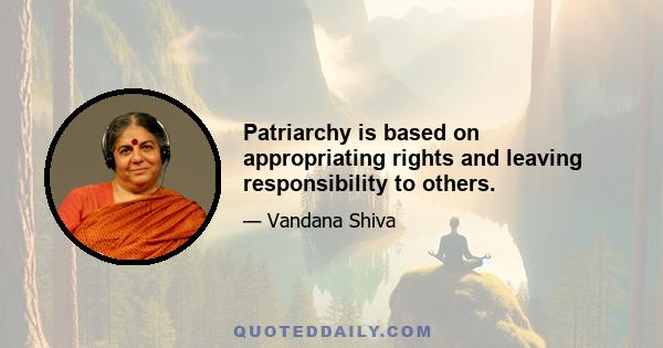 Patriarchy is based on appropriating rights and leaving responsibility to others.