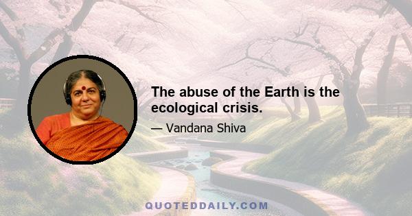 The abuse of the Earth is the ecological crisis.