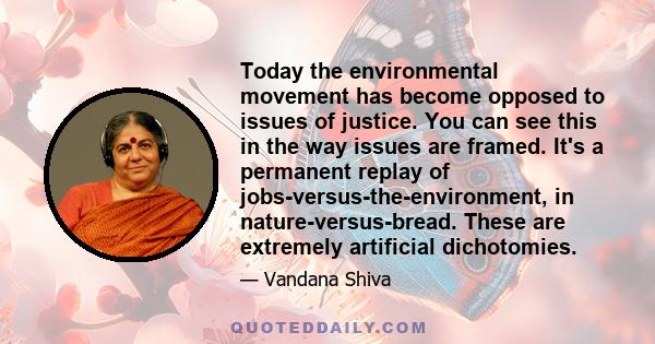 Today the environmental movement has become opposed to issues of justice. You can see this in the way issues are framed. It's a permanent replay of jobs-versus-the-environment, in nature-versus-bread. These are