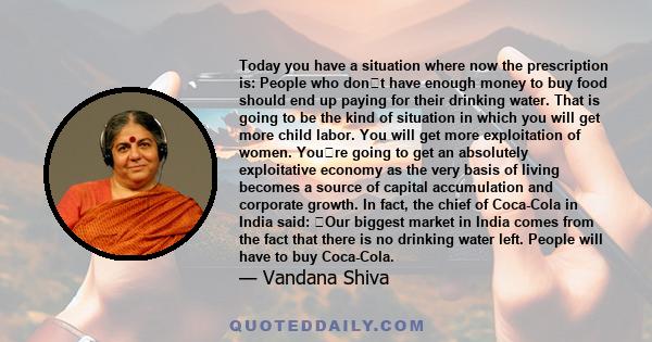 Today you have a situation where now the prescription is: People who dont have enough money to buy food should end up paying for their drinking water. That is going to be the kind of situation in which you will get