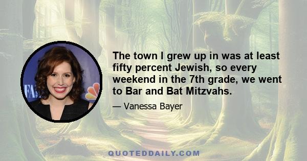 The town I grew up in was at least fifty percent Jewish, so every weekend in the 7th grade, we went to Bar and Bat Mitzvahs.