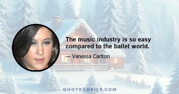 The music industry is so easy compared to the ballet world.