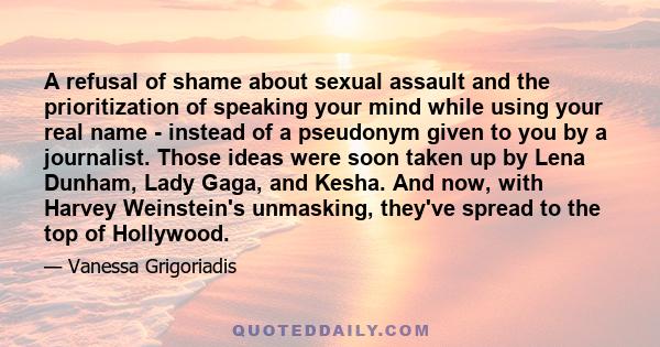 A refusal of shame about sexual assault and the prioritization of speaking your mind while using your real name - instead of a pseudonym given to you by a journalist. Those ideas were soon taken up by Lena Dunham, Lady