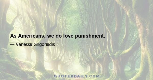 As Americans, we do love punishment.