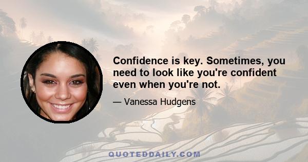 Confidence is key. Sometimes, you need to look like you're confident even when you're not.