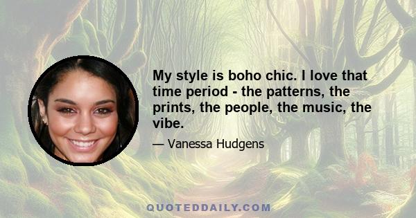 My style is boho chic. I love that time period - the patterns, the prints, the people, the music, the vibe.