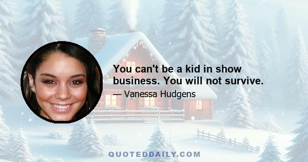 You can't be a kid in show business. You will not survive.