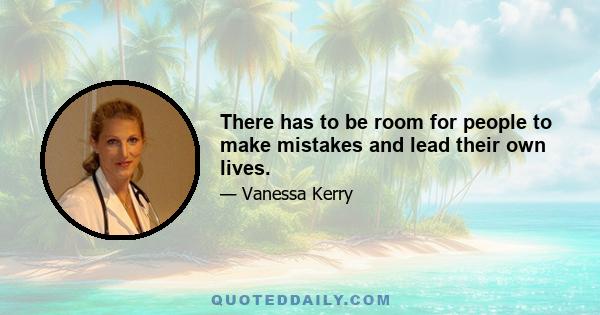 There has to be room for people to make mistakes and lead their own lives.