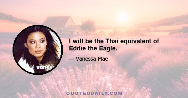 I will be the Thai equivalent of Eddie the Eagle.