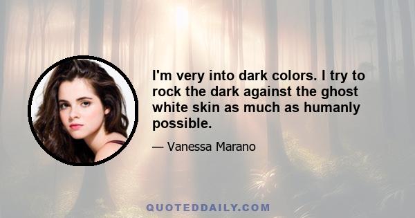 I'm very into dark colors. I try to rock the dark against the ghost white skin as much as humanly possible.