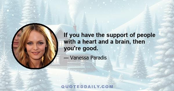 If you have the support of people with a heart and a brain, then you're good.