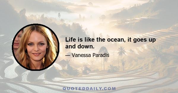 Life is like the ocean, it goes up and down.