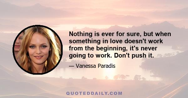 Nothing is ever for sure, but when something in love doesn't work from the beginning, it's never going to work. Don't push it.