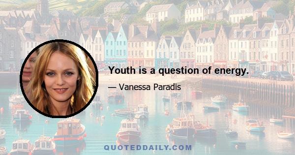 Youth is a question of energy.