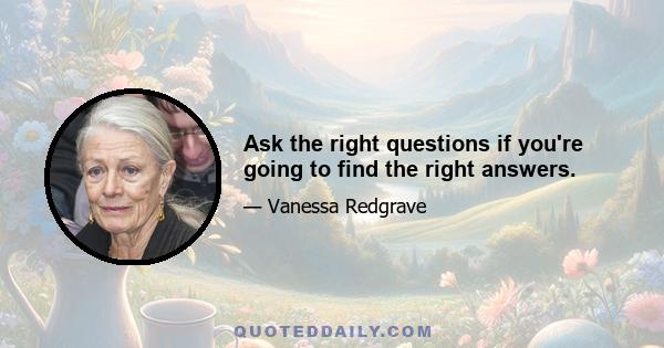 Ask the right questions if you're going to find the right answers.