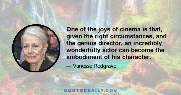 One of the joys of cinema is that, given the right circumstances, and the genius director, an incredibly wonderfully actor can become the embodiment of his character.