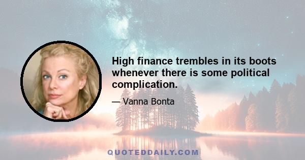 High finance trembles in its boots whenever there is some political complication.