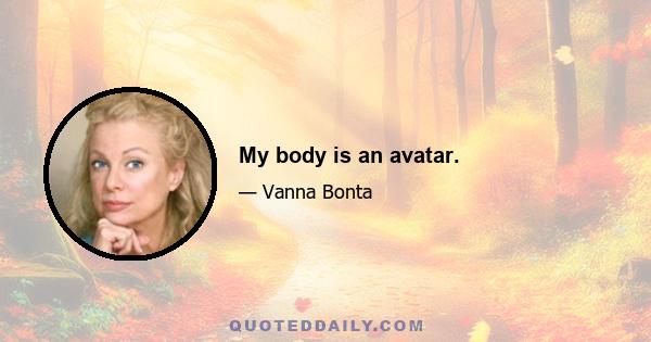 My body is an avatar.