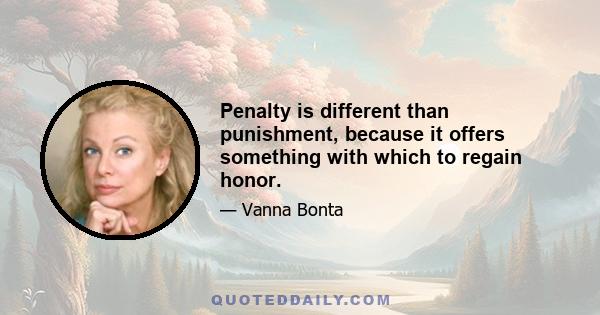 Penalty is different than punishment, because it offers something with which to regain honor.