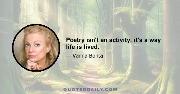 Poetry isn't an activity, it's a way life is lived.