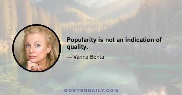 Popularity is not an indication of quality.