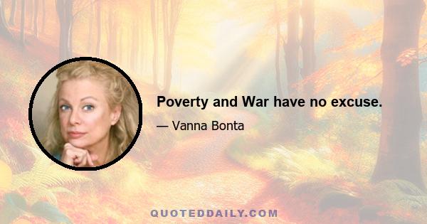 Poverty and War have no excuse.