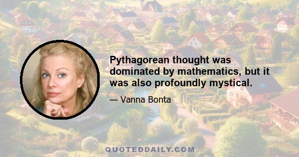 Pythagorean thought was dominated by mathematics, but it was also profoundly mystical.