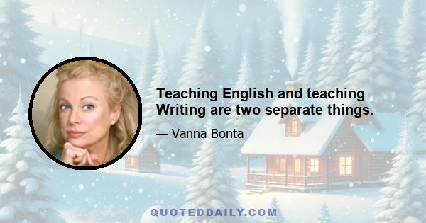 Teaching English and teaching Writing are two separate things.