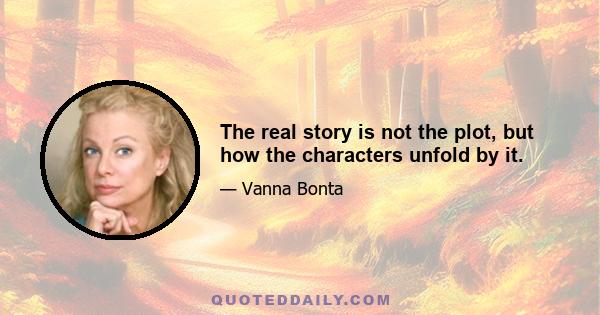 The real story is not the plot, but how the characters unfold by it.