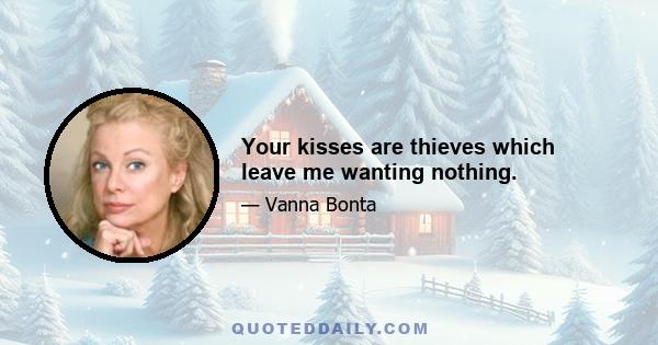 Your kisses are thieves which leave me wanting nothing.