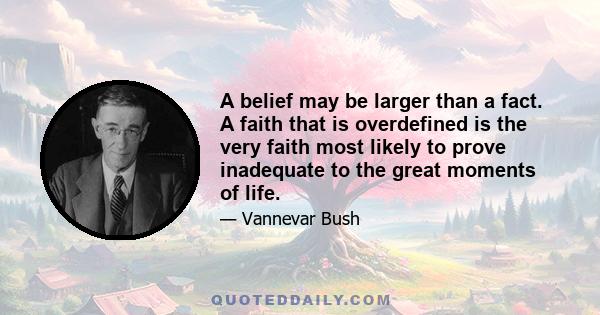 A belief may be larger than a fact. A faith that is overdefined is the very faith most likely to prove inadequate to the great moments of life.