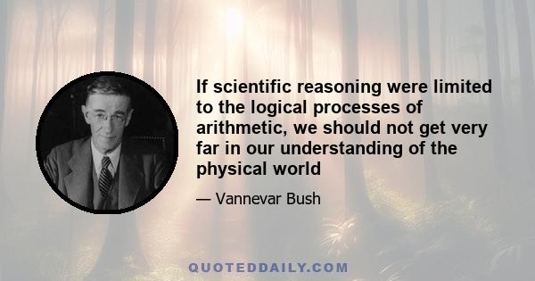 If scientific reasoning were limited to the logical processes of arithmetic, we should not get very far in our understanding of the physical world