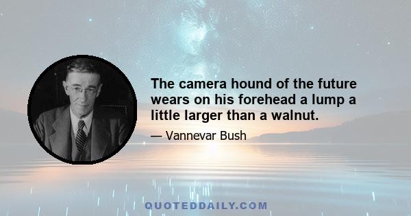 The camera hound of the future wears on his forehead a lump a little larger than a walnut.