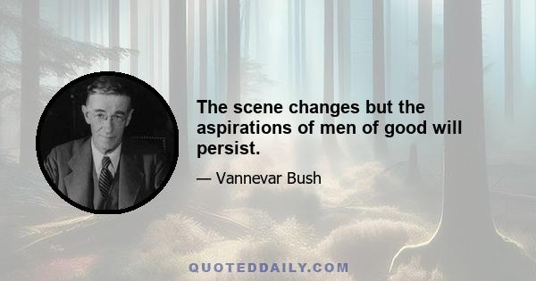 The scene changes but the aspirations of men of good will persist.