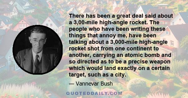 There has been a great deal said about a 3,00-mile high-angle rocket. The people who have been writing these things that annoy me, have been talking about a 3,000-mile high-angle rocket shot from one continent to