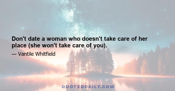 Don't date a woman who doesn't take care of her place (she won't take care of you).