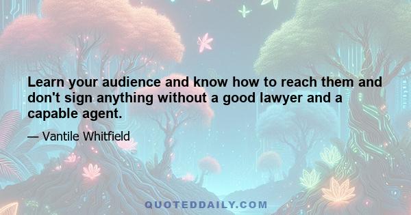 Learn your audience and know how to reach them and don't sign anything without a good lawyer and a capable agent.