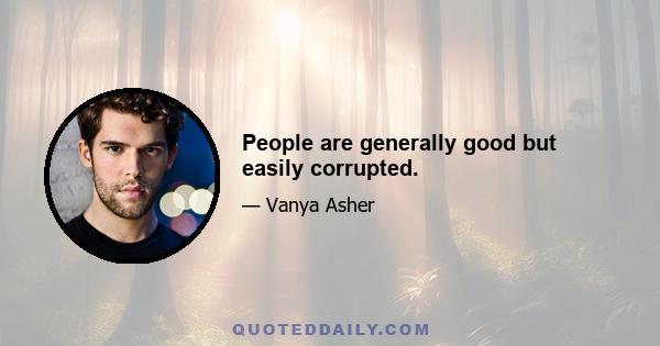 People are generally good but easily corrupted.