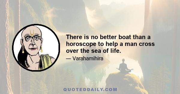 There is no better boat than a horoscope to help a man cross over the sea of life.