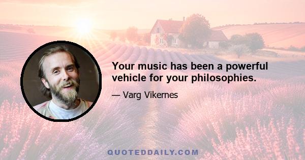 Your music has been a powerful vehicle for your philosophies.