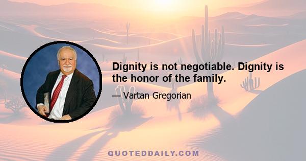 Dignity is not negotiable. Dignity is the honor of the family.