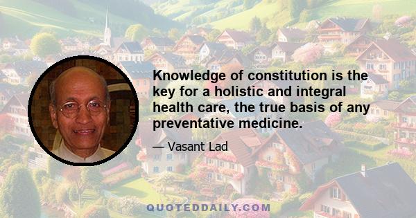 Knowledge of constitution is the key for a holistic and integral health care, the true basis of any preventative medicine.