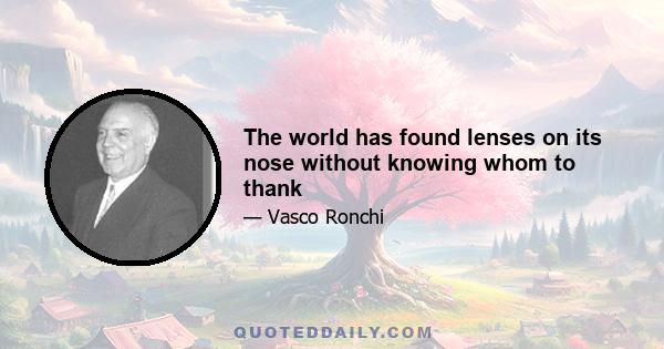 The world has found lenses on its nose without knowing whom to thank