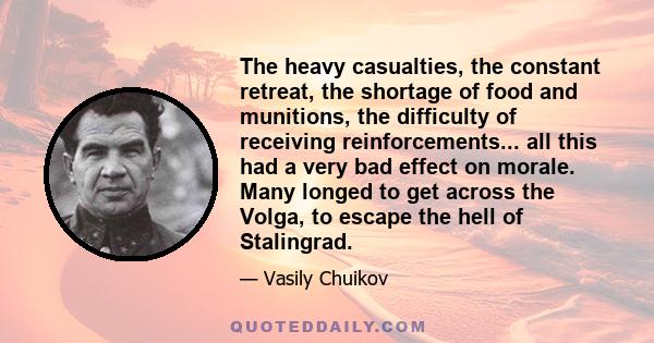 The heavy casualties, the constant retreat, the shortage of food and munitions, the difficulty of receiving reinforcements... all this had a very bad effect on morale. Many longed to get across the Volga, to escape the