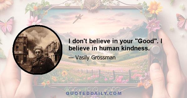 I don't believe in your Good. I believe in human kindness.