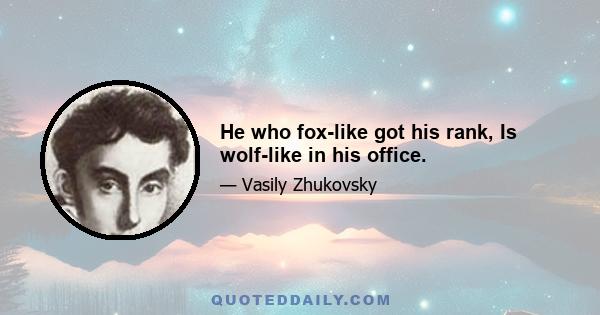 He who fox-like got his rank, Is wolf-like in his office.