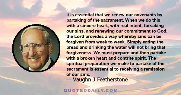 It is essential that we renew our covenants by partaking of the sacrament. When we do this with a sincere heart, with real intent, forsaking our sins, and renewing our commitment to God, the Lord provides a way whereby