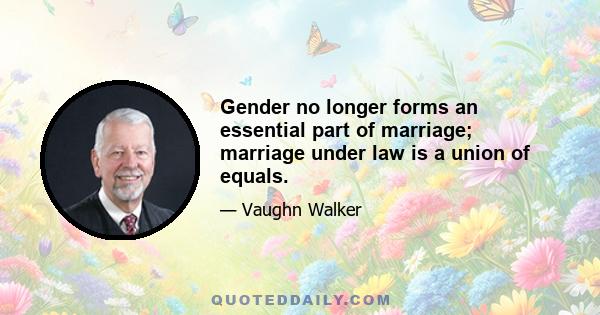 Gender no longer forms an essential part of marriage; marriage under law is a union of equals.