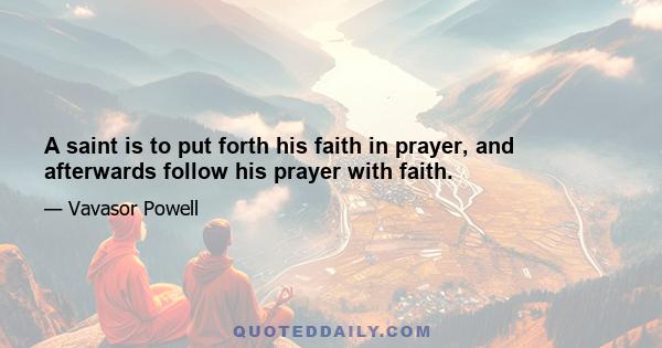 A saint is to put forth his faith in prayer, and afterwards follow his prayer with faith.