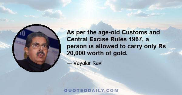 As per the age-old Customs and Central Excise Rules 1967, a person is allowed to carry only Rs 20,000 worth of gold.